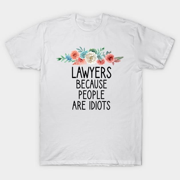 Lawyers because people are idiots : Lawyer Gift- lawyer life - Law School - Law Student - Law - Graduate School - Bar Exam Gift - Graphic Tee Funny Cute Law Lawyer Attorney floral style T-Shirt by First look